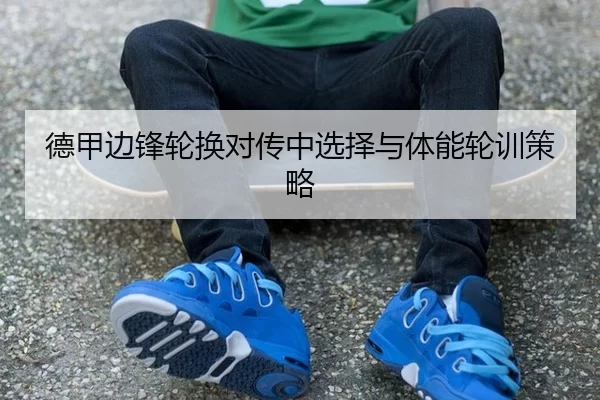 德甲边锋轮换对传中选择与体能轮训策略