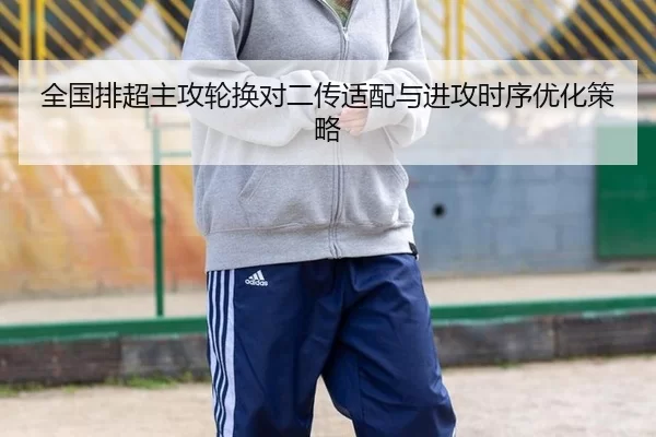 全国排超主攻轮换对二传适配与进攻时序优化策略