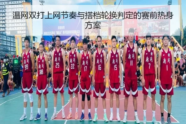 温网双打上网节奏与搭档轮换判定的赛前热身方案