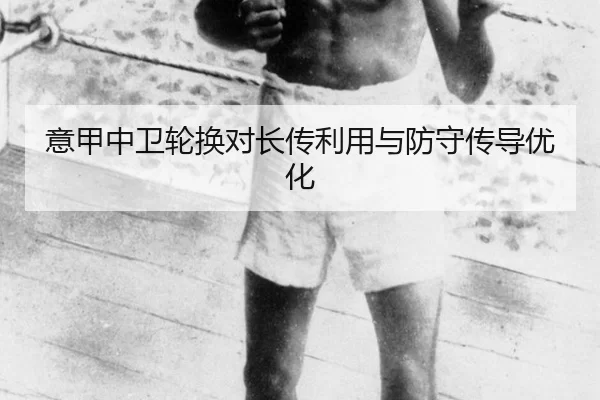 意甲中卫轮换对长传利用与防守传导优化