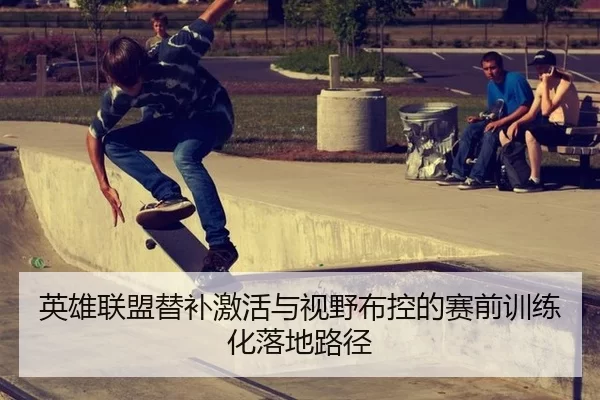 英雄联盟替补激活与视野布控的赛前训练化落地路径